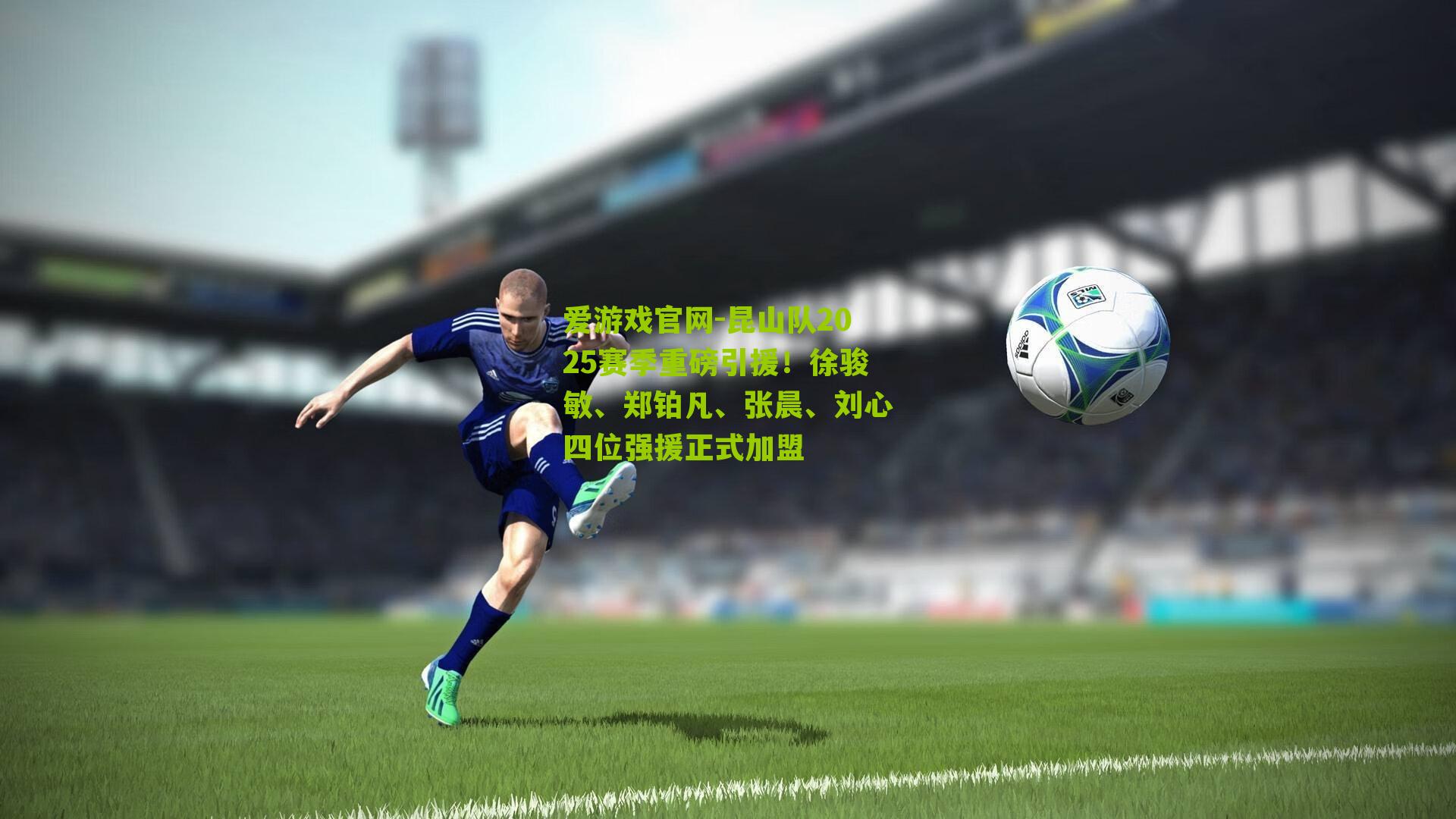 昆山队2025赛季重磅引援！徐骏敏、郑铂凡、张晨、刘心四位强援正式加盟