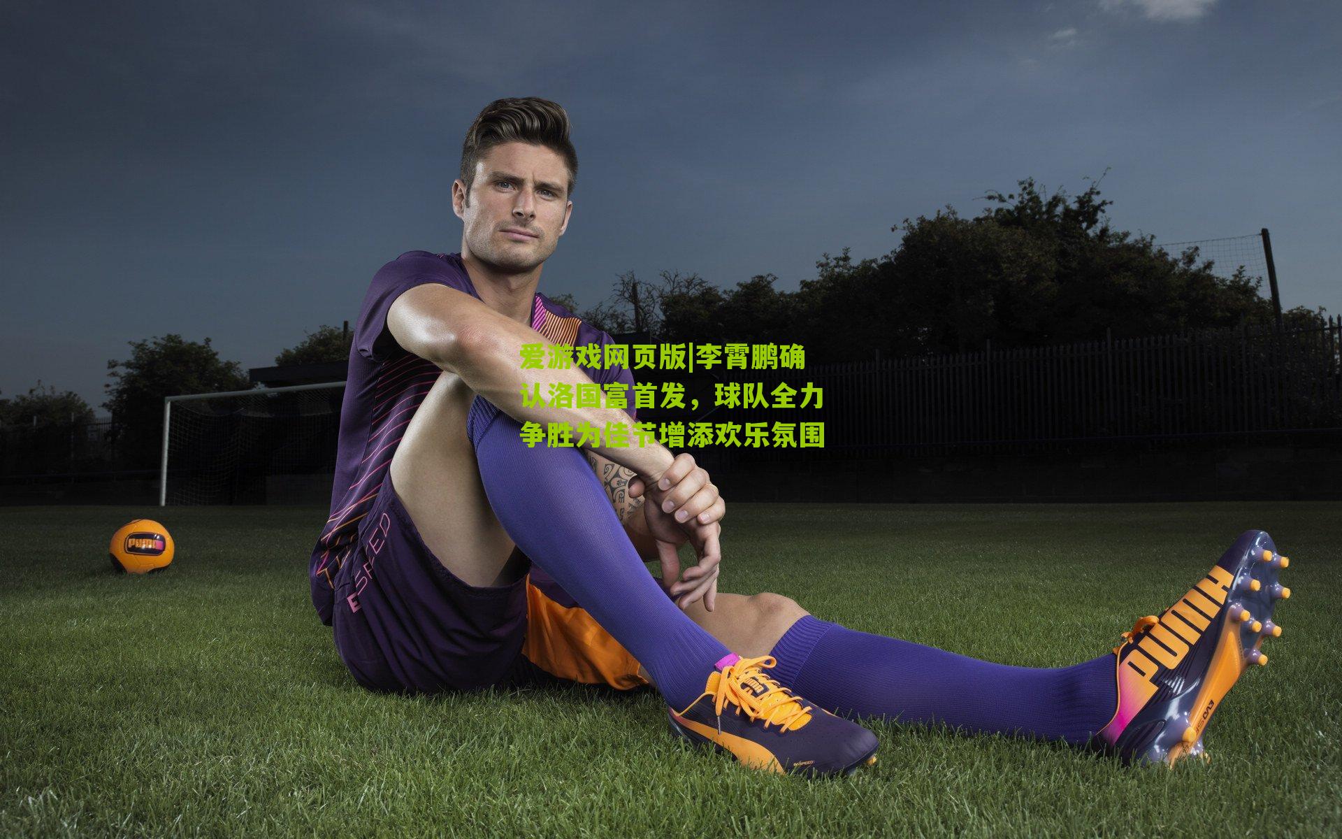 李霄鹏确认洛国富首发，球队全力争胜为佳节增添欢乐氛围