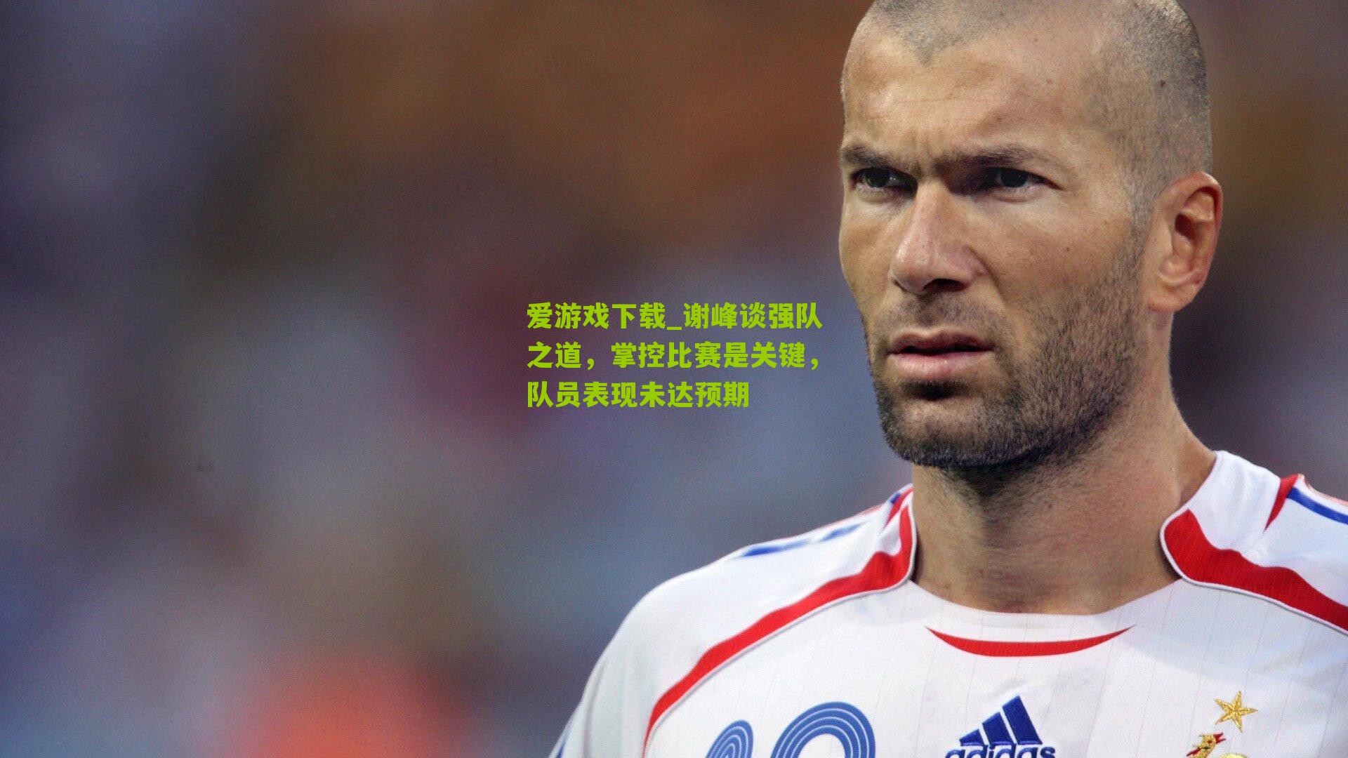 谢峰谈强队之道，掌控比赛是关键，队员表现未达预期