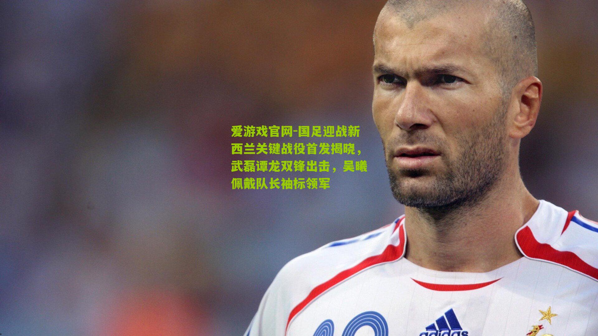 国足迎战新西兰关键战役首发揭晓，武磊谭龙双锋出击，吴曦佩戴队长袖标领军