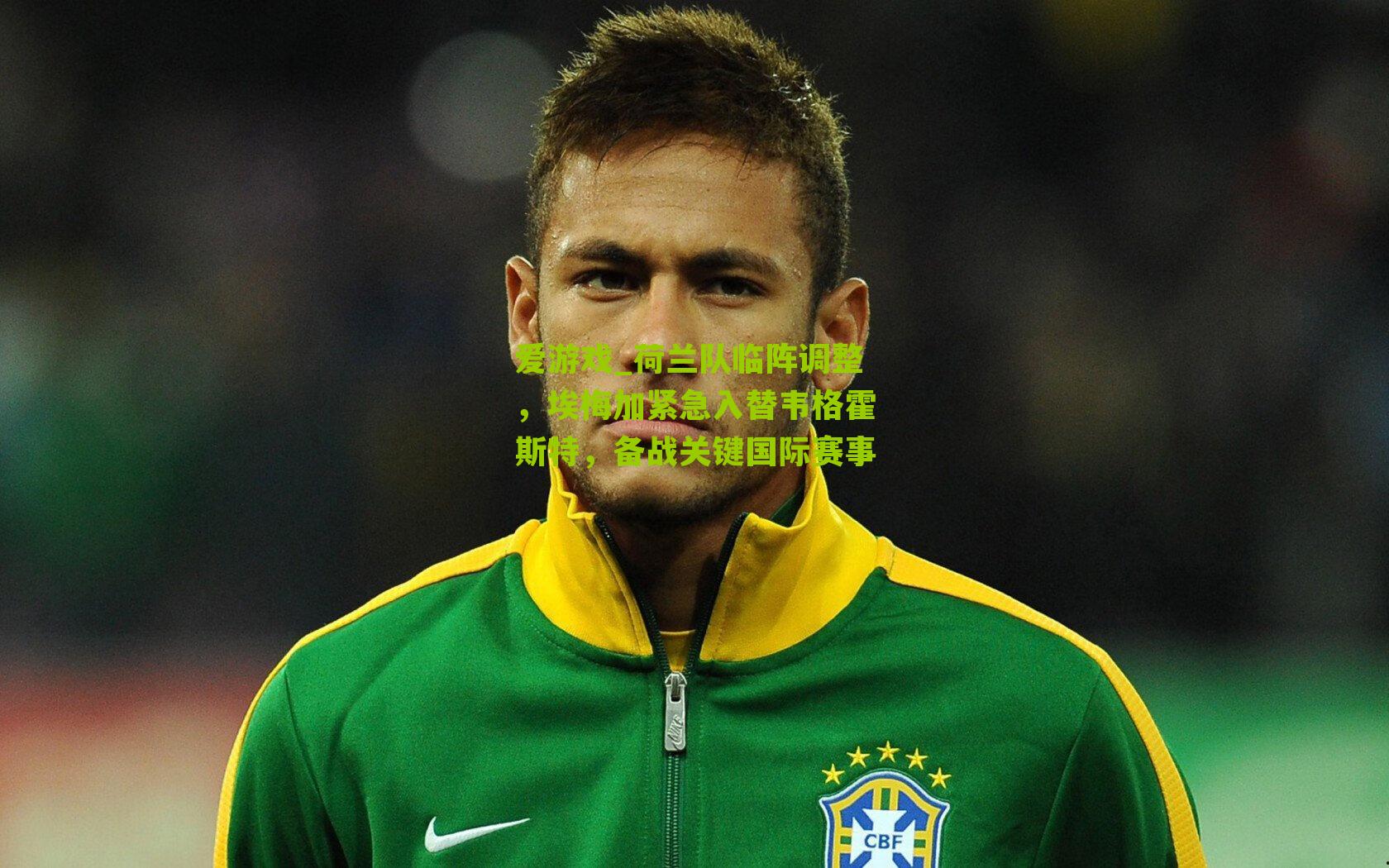 荷兰队临阵调整，埃梅加紧急入替韦格霍斯特，备战关键国际赛事